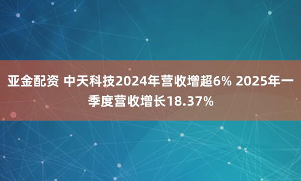 亚金配资 中天科技2024年营收增超6% 2025年一季度营收增长18.37%