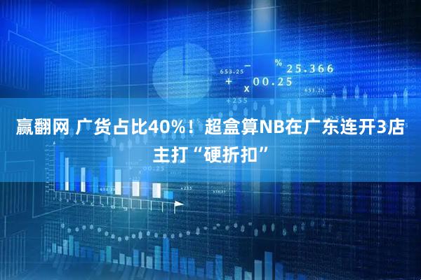 赢翻网 广货占比40%！超盒算NB在广东连开3店主打“硬折扣”