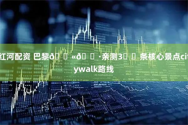 红河配资 巴黎🇫🇷亲测3️⃣条核心景点citywalk路线